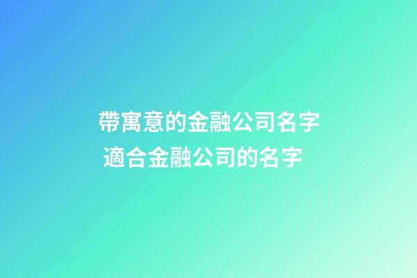 帶寓意的金融公司名字 適合金融公司的名字-第1張-公司起名-玄機派